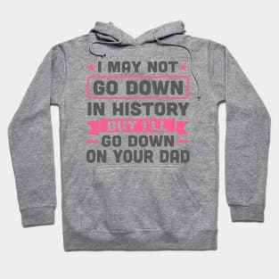 I May Not Go Down in History But I'll Go Down On Your Dad Hoodie